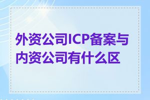 外资公司ICP备案与内资公司有什么区别