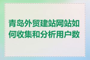 青岛外贸建站网站如何收集和分析用户数据