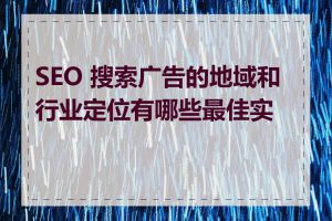 SEO 搜索广告的地域和行业定位有哪些最佳实践