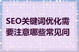 SEO关键词优化需要注意哪些常见问题