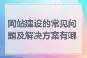 网站建设的常见问题及解决方案有哪些