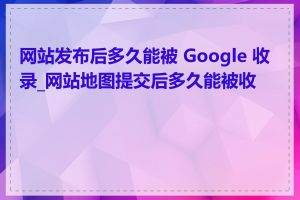 网站发布后多久能被 Google 收录_网站地图提交后多久能被收录