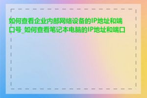 如何查看企业内部网络设备的IP地址和端口号_如何查看笔记本电脑的IP地址和端口号