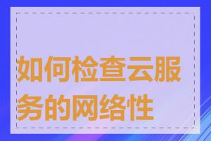 如何检查云服务的网络性能