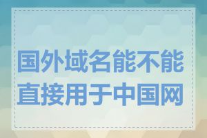 国外域名能不能直接用于中国网站