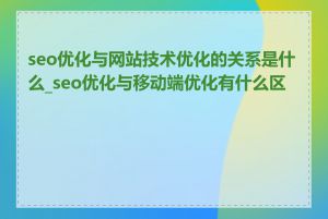 seo优化与网站技术优化的关系是什么_seo优化与移动端优化有什么区别