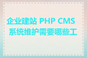 企业建站 PHP CMS 系统维护需要哪些工作