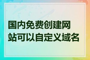 国内免费创建网站可以自定义域名吗