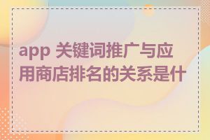 app 关键词推广与应用商店排名的关系是什么