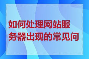 如何处理网站服务器出现的常见问题