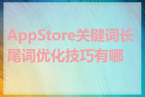 AppStore关键词长尾词优化技巧有哪些