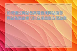 如何通过网站备案号查找网站信息_网站备案信息可以在哪些官方渠道查询