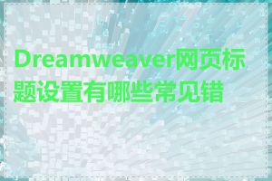 Dreamweaver网页标题设置有哪些常见错误