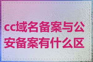 cc域名备案与公安备案有什么区别