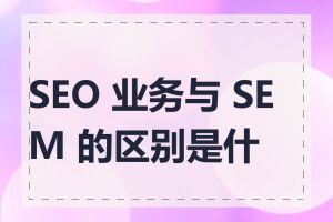 SEO 业务与 SEM 的区别是什么