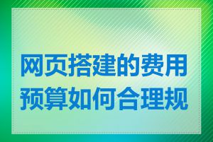 网页搭建的费用预算如何合理规划