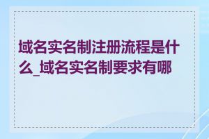 域名实名制注册流程是什么_域名实名制要求有哪些