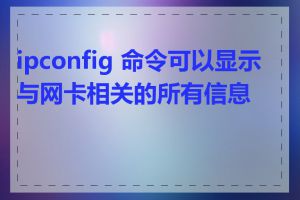 ipconfig 命令可以显示与网卡相关的所有信息吗