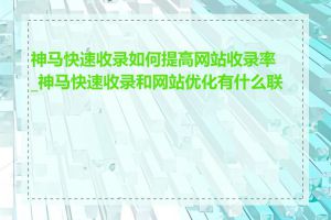 神马快速收录如何提高网站收录率_神马快速收录和网站优化有什么联系