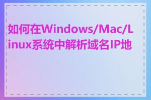 如何在Windows/Mac/Linux系统中解析域名IP地址