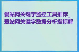 爱站网关键字监控工具推荐_爱站网关键字数据分析指标解读