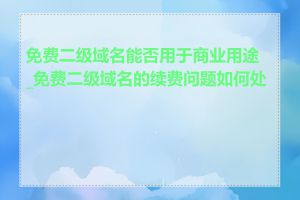 免费二级域名能否用于商业用途_免费二级域名的续费问题如何处理