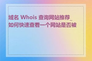 域名 Whois 查询网站推荐_如何快速查看一个网站是否被墙