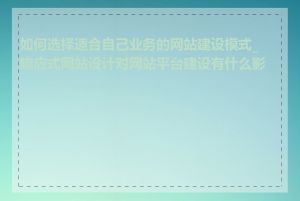 如何选择适合自己业务的网站建设模式_响应式网站设计对网站平台建设有什么影响