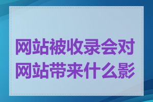 网站被收录会对网站带来什么影响