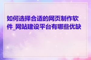 如何选择合适的网页制作软件_网站建设平台有哪些优缺点