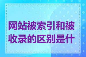 网站被索引和被收录的区别是什么