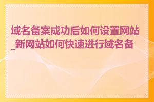 域名备案成功后如何设置网站_新网站如何快速进行域名备案