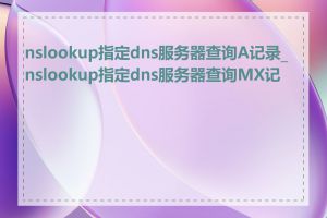 nslookup指定dns服务器查询A记录_nslookup指定dns服务器查询MX记录