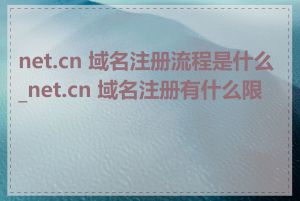 net.cn 域名注册流程是什么_net.cn 域名注册有什么限制