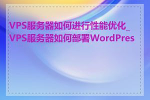 VPS服务器如何进行性能优化_VPS服务器如何部署WordPress