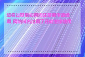 域名过期后如何向注册商申请续期_网站域名过期了还能继续使用吗