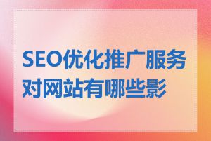 SEO优化推广服务对网站有哪些影响