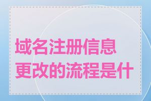 域名注册信息更改的流程是什么