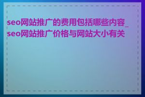 seo网站推广的费用包括哪些内容_seo网站推广价格与网站大小有关吗