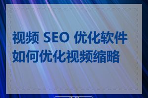 视频 SEO 优化软件如何优化视频缩略图