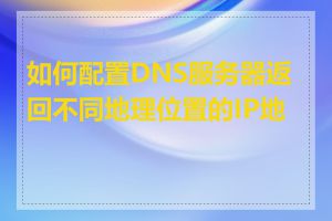 如何配置DNS服务器返回不同地理位置的IP地址