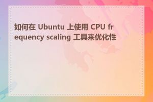 如何在 Ubuntu 上使用 CPU frequency scaling 工具来优化性能