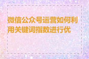 微信公众号运营如何利用关键词指数进行优化