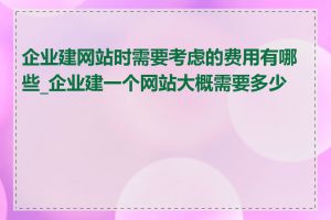 企业建网站时需要考虑的费用有哪些_企业建一个网站大概需要多少钱