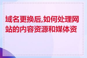 域名更换后,如何处理网站的内容资源和媒体资产