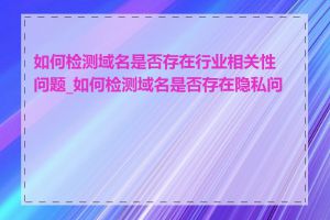 如何检测域名是否存在行业相关性问题_如何检测域名是否存在隐私问题