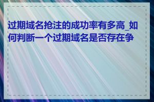 过期域名抢注的成功率有多高_如何判断一个过期域名是否存在争议