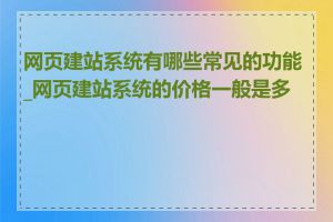 网页建站系统有哪些常见的功能_网页建站系统的价格一般是多少