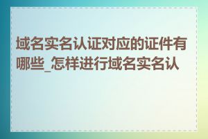 域名实名认证对应的证件有哪些_怎样进行域名实名认证