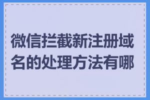 微信拦截新注册域名的处理方法有哪些